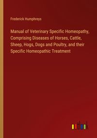 Produktbild: Manual of Veterinary Specific Homeopathy, Comprising Diseases of Horses, Cattle, Sheep, Hogs, Dogs and Poultry, and their Specific Homeopathic Treatment