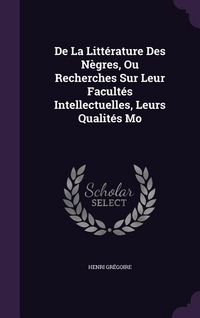 Produktbild: De La Litt&eacute;rature Des N&egrave;gres, Ou Recherches Sur Leur Facult&eacute;s Intellectuelles, Leurs Qualit&eacute;s Mo
