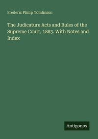 Produktbild: The Judicature Acts and Rules of the Supreme Court, 1883. With Notes and Index