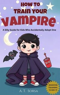 Produktbild: How to Train Your Vampire: A Silly Guide for Kids Who Accidentally Adopt One