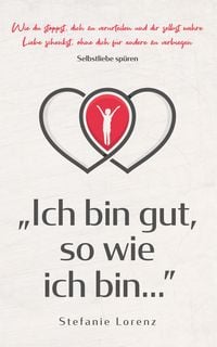 Produktbild: Selbstliebe sp&uuml;ren: "Ich bin gut, so wie ich bin..." - Wie du stoppst, dich zu verurteilen und dir selbst wahre Liebe schenkst, ohne dich f&uuml;r andere z