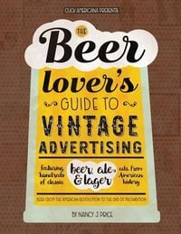 Produktbild: The Beer Lover's Guide to Vintage Advertising: Featuring Hundreds of Classic Beer, Ale & Lager Ads from American History