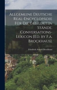 Produktbild: Allgemeine Deutsche Real-Encyclop&auml;die F&uuml;r Die Gebildeten St&auml;nde. Conversations-Lexicon [Ed. by F.a. Brockhaus].