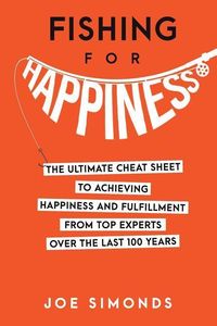Produktbild: Fishing For Happiness: The Ultimate Cheat Sheet To Achieving Happiness And Fulfillment From Top Experts Over The Last 100 Years