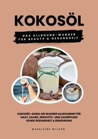 Produktbild: Kokos&ouml;l: Das Allround-Wunder f&uuml;r Beauty und Gesundheit (Kokos&ouml;l-Guide: Ein wahrer Allrounder f&uuml;r Haut, Haare, Gesichts- und Zahnpflege sowie Gesundhei