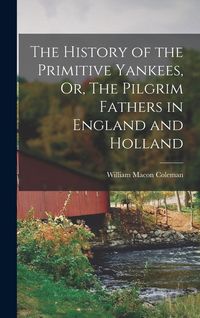 Produktbild: The History of the Primitive Yankees, Or, The Pilgrim Fathers in England and Holland