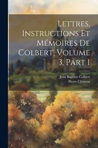 Produktbild: Lettres, Instructions Et M&eacute;moires De Colbert, Volume 3, part 1