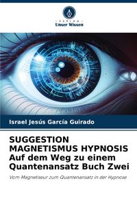 Produktbild: SUGGESTION MAGNETISMUS HYPNOSIS Auf dem Weg zu einem Quantenansatz Buch Zwei