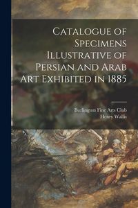 Produktbild: Catalogue of Specimens Illustrative of Persian and Arab Art Exhibited in 1885