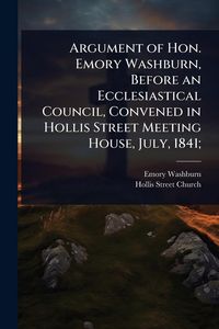 Produktbild: Argument of Hon. Emory Washburn, Before an Ecclesiastical Council, Convened in Hollis Street Meeting House, July, 1841;