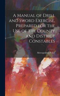 Produktbild: A Manual of Drill and Sword Exercise, Prepared for the Use of the County and District Constables