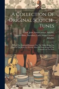 Produktbild: A Collection Of Original Scotch-tunes: (full Of The Highland-humours) For The Violin: Being The First Of This Kind Yet Printed: Most Of Them Being In