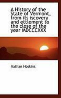 Produktbild: A History of the State of Vermont, from Its Iscovery and Ettlement to the Close of the Year MDCCCXXX