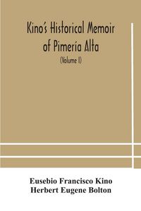 Produktbild: Kino'S Historical Memoir Of Pimer&iacute;a Alta; A Contemporary Account Of The Beginnings Of California, Sonora, And Arizona (Volume I)