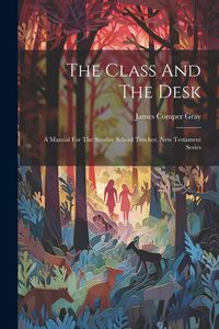 Produktbild: The Class And The Desk: A Manual For The Sunday School Teacher. New Testament Series
