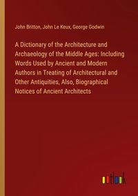 Produktbild: A Dictionary of the Architecture and Archaeology of the Middle Ages: Including Words Used by Ancient and Modern Authors in Treating of Architectural and Other Antiquities, Also, Biographical Notices of Ancient Architects