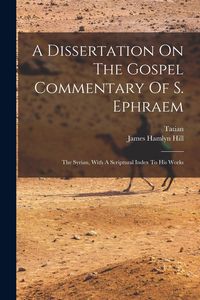 Produktbild: A Dissertation On The Gospel Commentary Of S. Ephraem: The Syrian, With A Scriptural Index To His Works