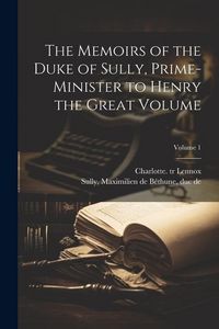 Produktbild: The Memoirs of the Duke of Sully, Prime-minister to Henry the Great Volume; Volume 1