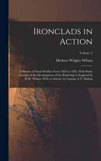 Produktbild: Ironclads in Action; a Sketch of Naval Warfare From 1855 to 1895, With Some Account of the Development of the Battleship in England by H.W. Wilson. With an Introd. by Captain A.T. Mahan; Volume 2