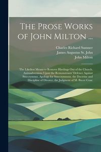 Produktbild: The Prose Works of John Milton ...: The Likeliest Means to Remove Hirelings Out of the Church. Animadversions Upon the Remonstrants' Defence Against S