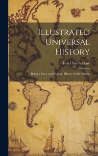 Produktbild: Illustrated Universal History: Being a Clear and Concise History of all Nations