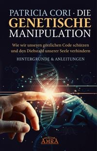 Produktbild: DIE GENETISCHE MANIPULATION. Wie wir unseren g&ouml;ttlichen Code sch&uuml;tzen und den Diebstahl unserer Seele verhindern. Hintergr&uuml;nde & Anleitungen