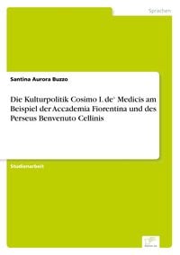 Produktbild: Die Kulturpolitik Cosimo I. de' Medicis am Beispiel der Accademia Fiorentina und des Perseus Benvenuto Cellinis