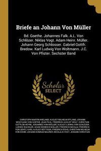 Produktbild: Briefe an Johann Von M&uuml;ller: Bd. Goethe. Johannes Falk. A.L. Von Schl&ouml;zer. Niklas Vogt. Adam Heinr. M&uuml;ller. Johann Georg Schlosser. Gabriel Gottfr.
