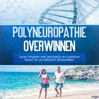 Produktbild: Polyneuropathie overwinnen: Leren omgaan met zenuwpijn en rusteloze benen en ze holistisch behandelen