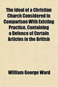 Produktbild: The Ideal of a Christian Church Considered in Comparison with Existing Practice, Containing a Defence of Certain Articles in the British
