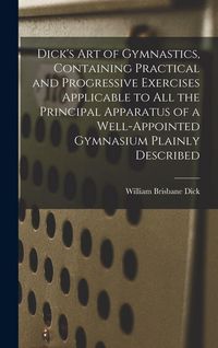 Produktbild: Dick's art of Gymnastics, Containing Practical and Progressive Exercises Applicable to all the Principal Apparatus of a Well-appointed Gymnasium Plainly Described