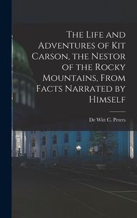 Produktbild: The Life and Adventures of Kit Carson, the Nestor of the Rocky Mountains, from Facts Narrated by Himself