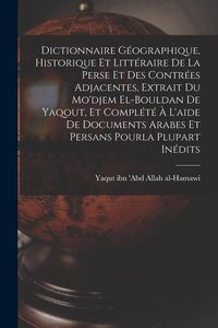 Produktbild: Dictionnaire g&eacute;ographique, historique et litt&eacute;raire de la Perse et des contr&eacute;es adjacentes, extrait du Mo'djem el-bouldan de Yaqout, et compl&eacute;t&eacute; &agrave; l'a