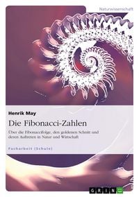Produktbild: Die Fibonacci-Zahlen. &Uuml;ber die Fibonaccifolge, den goldenen Schnitt und deren Auftreten in Natur und Wirtschaft