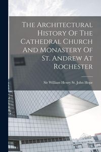Produktbild: The Architectural History Of The Cathedral Church And Monastery Of St. Andrew At Rochester