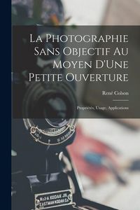 Produktbild: La Photographie Sans Objectif Au Moyen D'Une Petite Ouverture: Propri&eacute;t&eacute;s, Usage, Applications