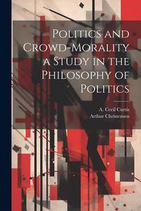 Produktbild: Politics and Crowd-Morality a Study in the Philosophy of Politics