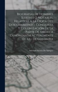 Produktbild: Biograf&iacute;as De Hombres Ilustres &Oacute; Notables, Relativas &Aacute; La &Eacute;poca Del Descubrimiento, Conquista Y Colonizaci&oacute;n De La Parte De Am&eacute;rica Denominada Actualmente Ee. Uu. De Colombia