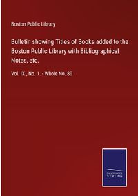 Produktbild: Bulletin showing Titles of Books added to the Boston Public Library with Bibliographical Notes, etc.