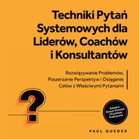 Produktbild: Techniki Pytań Systemowych dla Lider&oacute;w, Coach&oacute;w i Konsultant&oacute;w: Rozwiązywanie Problem&oacute;w, Poszerzanie Perspektyw i Osiąganie Cel&oacute;w z Właściwymi Pytaniami - Zawiera Zeszyt Ćwiczeń i Przykłady Praktyczne
