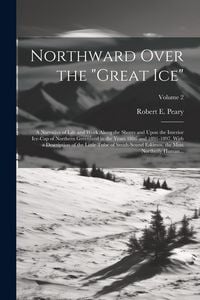 Produktbild: Northward Over the "great Ice": A Narrative of Life and Work Along the Shores and Upon the Interior Ice-cap of Northern Greenland in the Years 1886 an