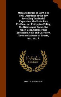 Produktbild: Men and Issues of 1900. The Vital Questions of the day, Including Territorial Expansion, the Porto Rico Problem, our Philippine Policy, the Nicaraugua