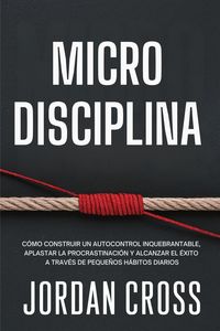 Produktbild: Microdisciplina: C&oacute;mo construir un autocontrol inquebrantable, aplastar la procrastinaci&oacute;n y alcanzar el &eacute;xito a trav&eacute;s de peque&ntilde;os h&aacute;bitos diarios
