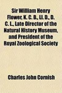 Produktbild: Sir William Henry Flower, K. C. B., LL. D., D. C. L., Late Director of the Natural History Museum, and President of the Royal Zoological Society