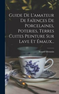Produktbild: Guide De L'amateur De Fa&iuml;ences De Porcelaines, Poteries, Terres Cuites Peinture Sur Lave Et &Eacute;maux...