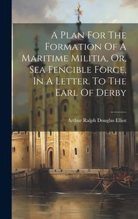Produktbild: A Plan For The Formation Of A Maritime Militia, Or, Sea Fencible Force, In A Letter. To The Earl Of Derby