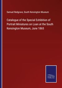 Produktbild: Catalogue of the Special Exhibition of Portrait Miniatures on Loan at the South Kensington Museum, June 1865