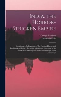 Produktbild: India, the Horror-stricken Empire: Containing a Full Account of the Famine, Plague, and Earthquake of 1896-7, Including a Complete Narration of the Re