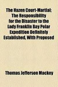 Produktbild: The Hazen Court-Martial; The Responsibility for the Disaster to the Lady Franklin Bay Polar Expedition Definitely Established, with Proposed