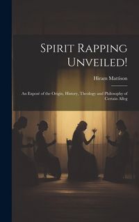 Produktbild: Spirit Rapping Unveiled!: An Expos&eacute; of the Origin, History, Theology and Philosophy of Certain Alleg
